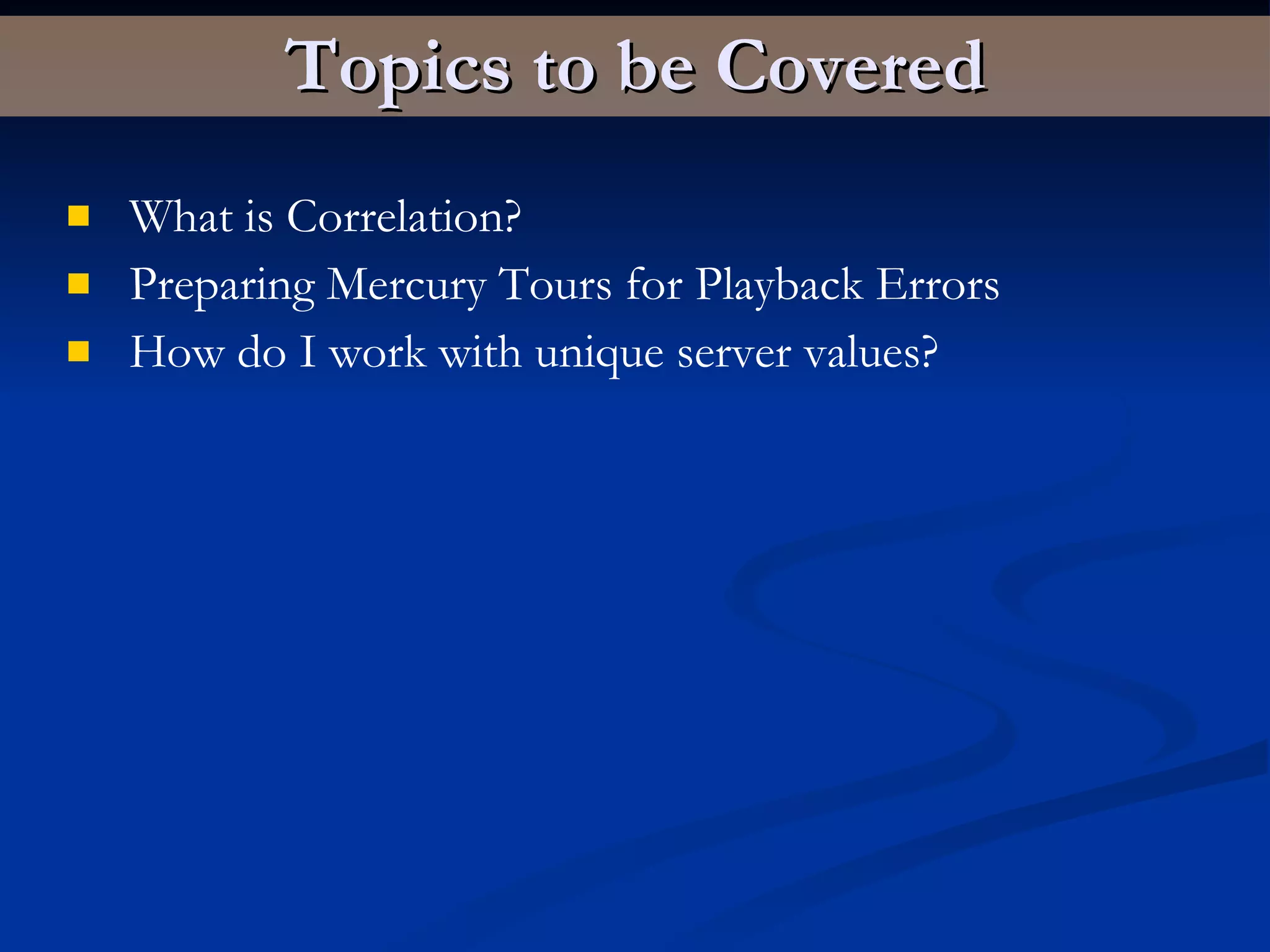 Topics to be Covered What is Correlation? Preparing Mercury Tours for Playback Errors How do I work with unique server values? 