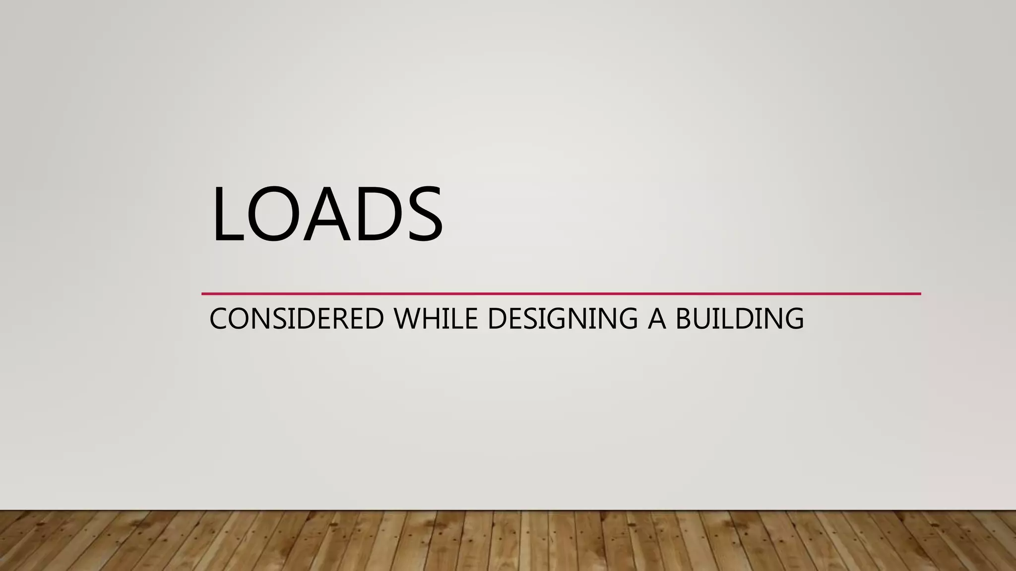 LOADS
CONSIDERED WHILE DESIGNING A BUILDING
 