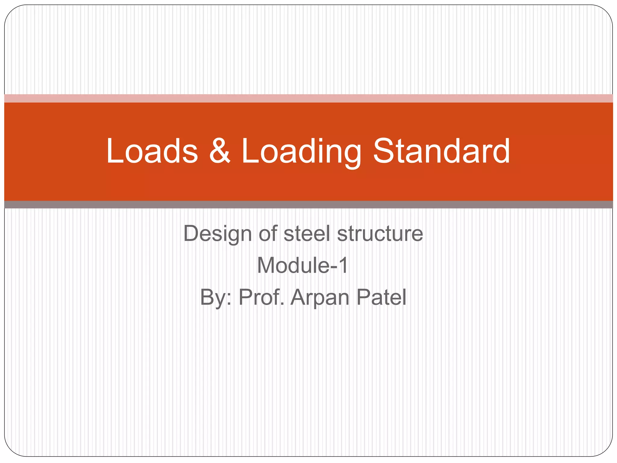 Design of steel structure
Module-1
By: Prof. Arpan Patel
Loads & Loading Standard
 