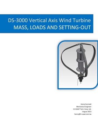 DS-3000 Vertical Axis Wind Turbine
MASS, LOADS AND SETTING-OUT
Henry Kurniadi
Mechanical Engineer
Hi-VAWT Tech. Corp. Ltd.
August 2013
henry@hi-vawt.com.tw
 