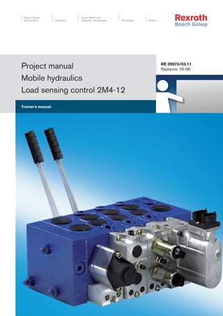 Electric Drives
and Controls Hydraulics
Linear Motion and
Assembly Technologies Pneumatics Service
Project manual
Mobile hydraulics
Load sensing control 2M4-12
Trainer's manual
RE 09970/03.11
Replaces: 05.08
 