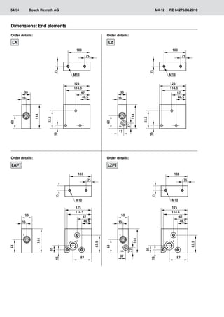 63
114
30
15
15
83.5
46.5
67
114.5
125
15
103
M10
25
15
15
46.5
67
114.5
125
15
103
M10
25
83.5
35
87
P
T
50
63
114
63
114
30
15
15
83.5
46.5
67
114.5
125
15
103
M10
25
LSZ
27
17
15
15
46.5
67
114.5
125
15
103
M10
25
83.5
35
87
P
T
50
63
114
LSZ
27
37
54/64	 Bosch Rexroth AG	 M4-12 | RE 64276/08.2010
Order details:
LA
Order details:
LZPT
Dimensions: End elements
Order details:
LZ
Order details:
LAPT
 