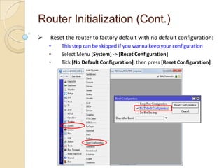  Reset the router to factory default with no default configuration:
• This step can be skipped if you wanna keep your con...