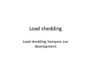 Load shedding
Load shedding hampers our
development
 