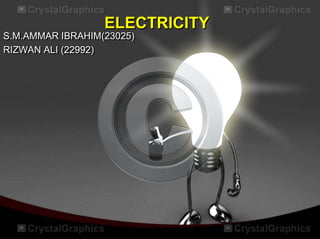 ELECTRICITY
S.M.AMMAR IBRAHIM(23025)
RIZWAN ALI (22992)
 