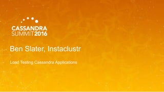 Ben Slater, Instaclustr
Load Testing Cassandra Applications
 