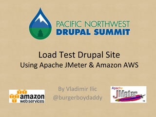 Load Test Drupal Site
Using Apache JMeter & Amazon AWS
By Vladimir Ilic
@burgerboydaddy
 