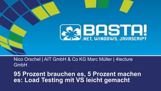 Nico Orschel | AIT GmbH & Co KG Marc Müller | 4tecture
GmbH
95 Prozent brauchen es, 5 Prozent machen
es: Load Testing mit VS leicht gemacht
 