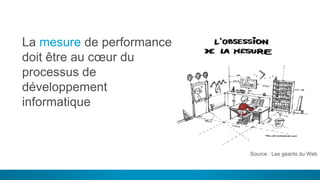 4
La mesure de performance
doit être au cœur du
processus de
développement
informatique
Notre vision ?
Source : Les géants du Web
 