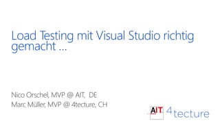 Load Testing mit Visual Studio richtig
gemacht …
Nico Orschel, MVP @ AIT, DE
Marc Müller, MVP @ 4tecture, CH
 