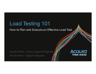 Load Testing 101
How to Plan and Execute an Eﬀective Load Test
Lanette Miller – Senior Support Engineer
Ally Gonthier– Support Engineer
 