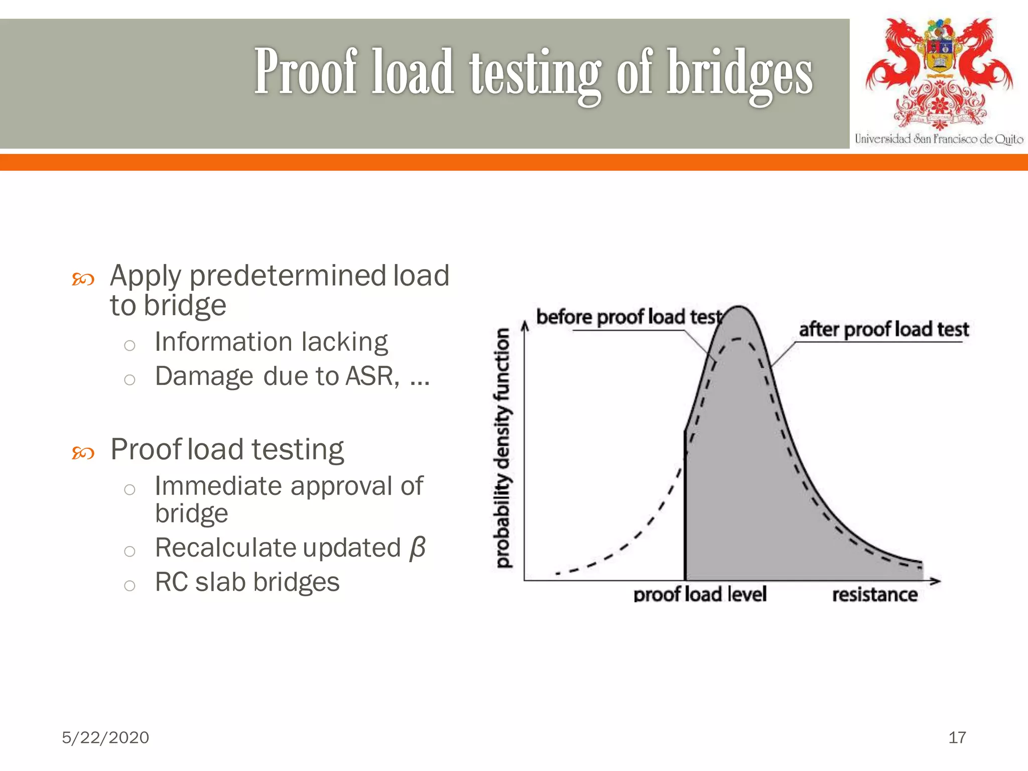  Apply predetermined load
to bridge
o Information lacking
o Damage due to ASR, …
 Proofload testing
o Immediate approval of
bridge
o Recalculate updated β
o RC slab bridges
5/22/2020 17
 