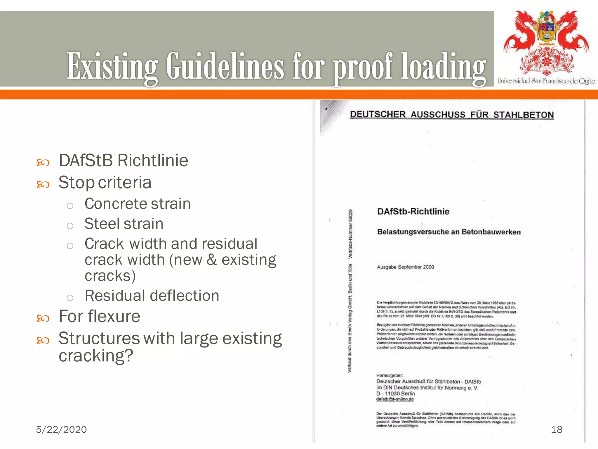  DAfStB Richtlinie
 Stopcriteria
o Concrete strain
o Steel strain
o Crack width and residual
crack width (new & existing
cracks)
o Residual deflection
 For flexure
 Structures with large existing
cracking?
5/22/2020 18
 