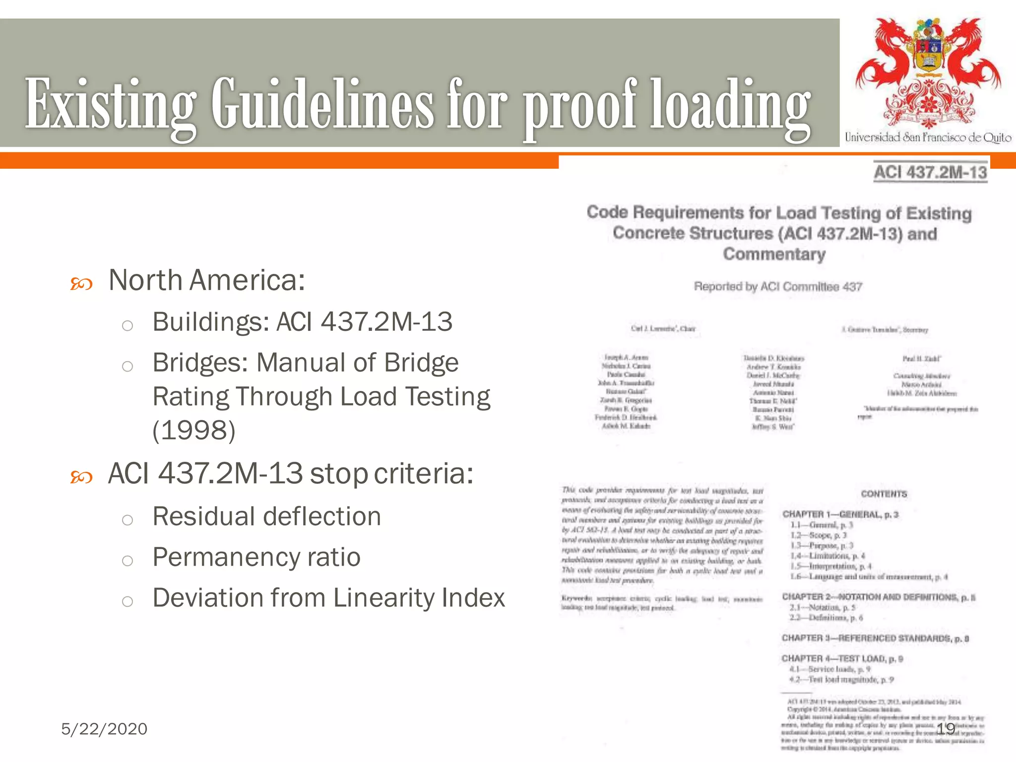  North America:
o Buildings: ACI 437.2M-13
o Bridges: Manual of Bridge
Rating Through Load Testing
(1998)
 ACI 437.2M-13 stopcriteria:
o Residual deflection
o Permanency ratio
o Deviation from Linearity Index
5/22/2020 19
 