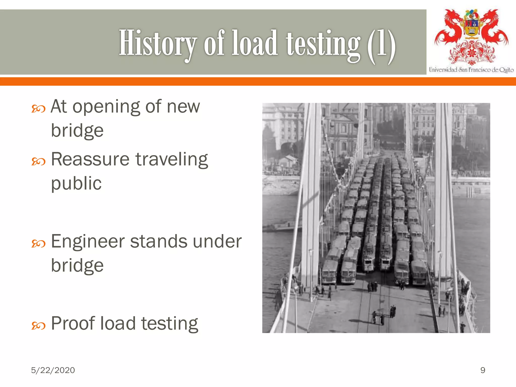  At opening of new
bridge
 Reassure traveling
public
 Engineer stands under
bridge
 Proof load testing
5/22/2020 9
 