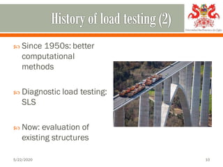  Since 1950s: better
computational
methods
 Diagnostic load testing:
SLS
 Now: evaluation of
existing structures
5/22/2020 10
 
