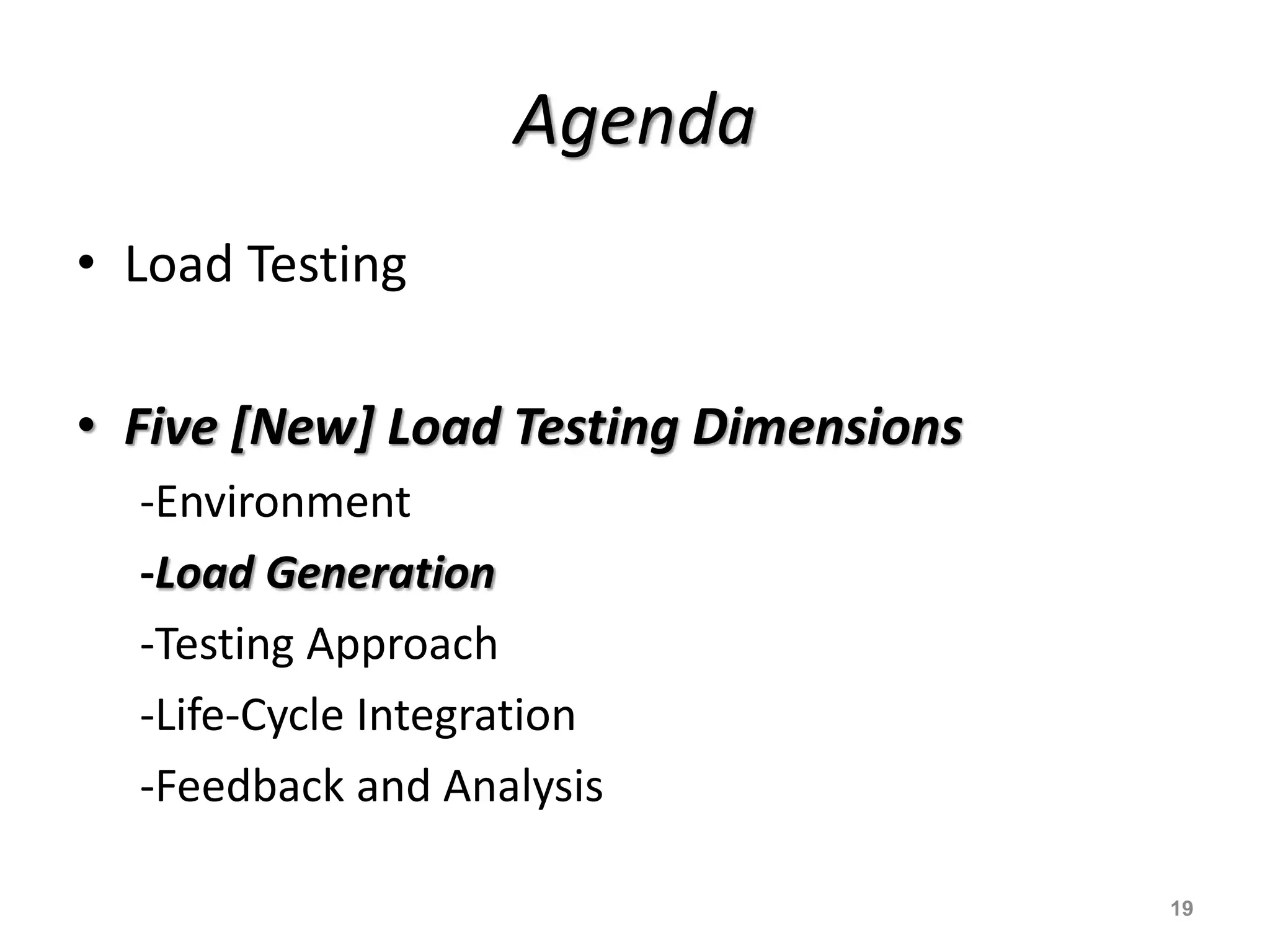 Agenda
• Load Testing
• Five [New] Load Testing Dimensions
-Environment
-Load Generation
-Testing Approach
-Life-Cycle Integration
-Feedback and Analysis
19
 