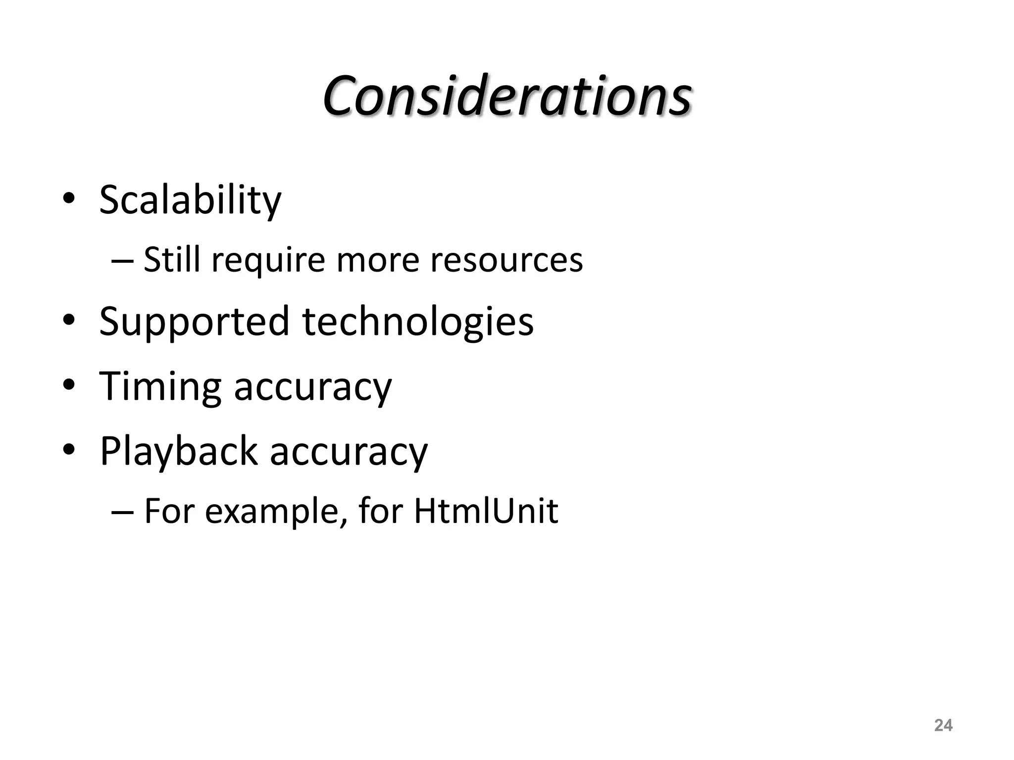 Considerations
• Scalability
– Still require more resources
• Supported technologies
• Timing accuracy
• Playback accuracy
– For example, for HtmlUnit
24
 