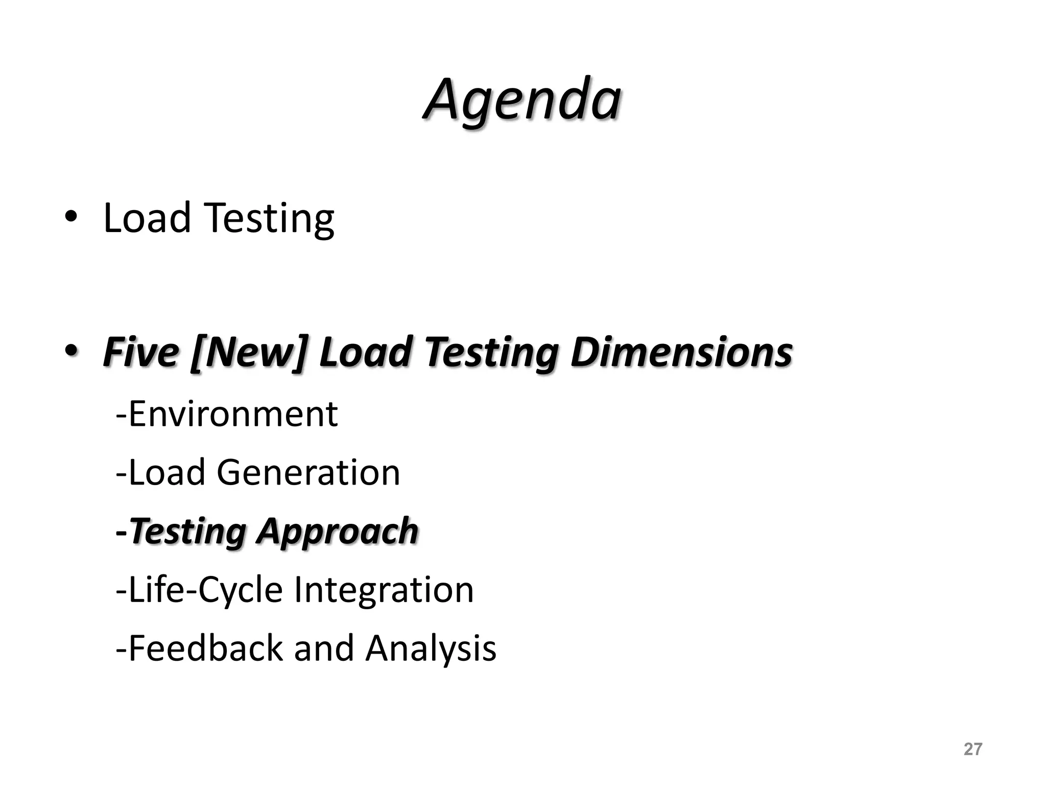 Agenda
• Load Testing
• Five [New] Load Testing Dimensions
-Environment
-Load Generation
-Testing Approach
-Life-Cycle Integration
-Feedback and Analysis
27
 
