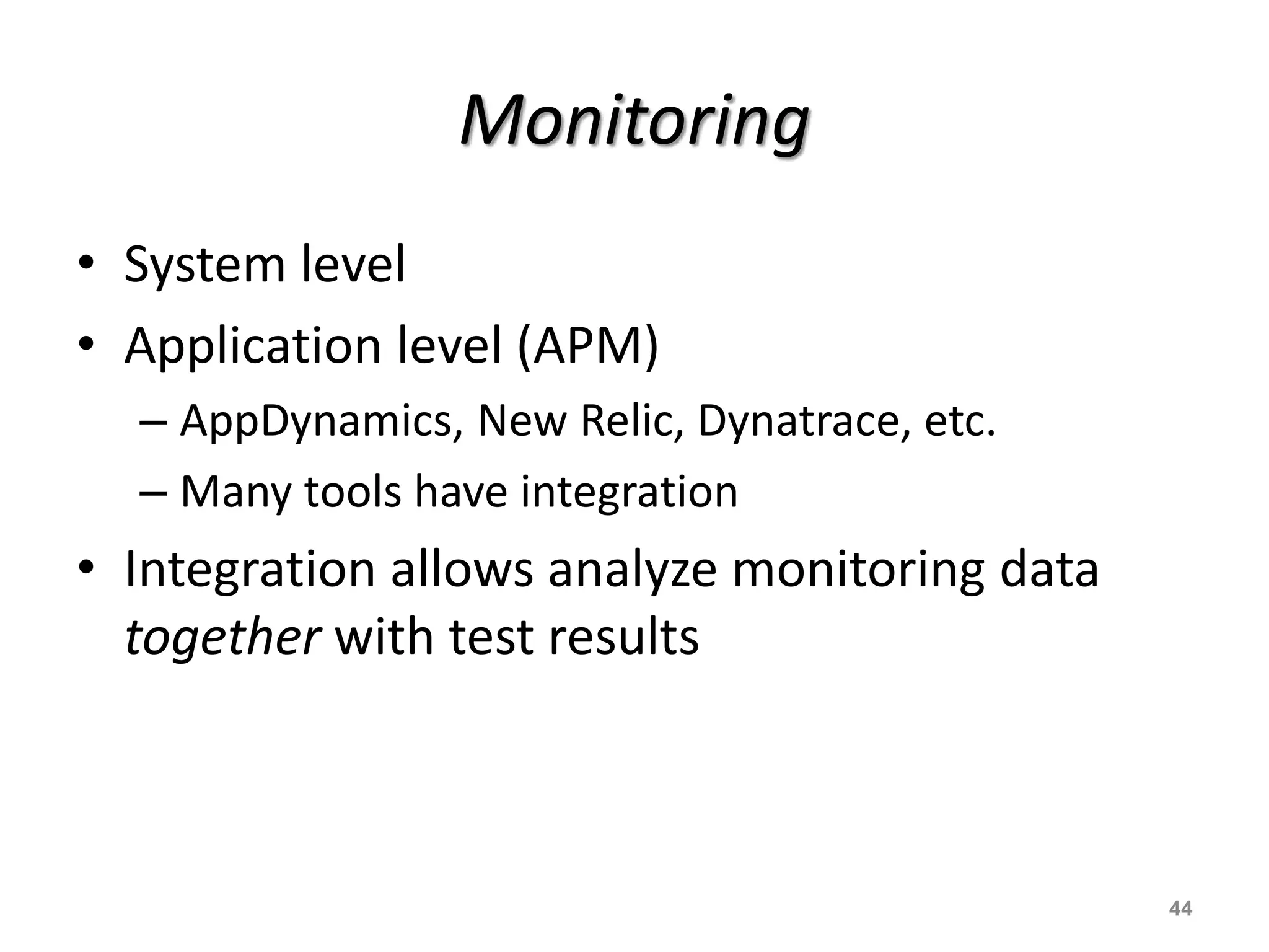 Monitoring
• System level
• Application level (APM)
– AppDynamics, New Relic, Dynatrace, etc.
– Many tools have integration
• Integration allows analyze monitoring data
together with test results
44
 