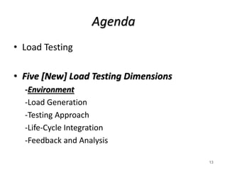 Agenda
• Load Testing
• Five [New] Load Testing Dimensions
-Environment
-Load Generation
-Testing Approach
-Life-Cycle Integration
-Feedback and Analysis
13
 