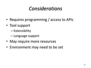 Considerations
• Requires programming / access to APIs
• Tool support
– Extensibility
– Language support
• May require more resources
• Environment may need to be set
26
 