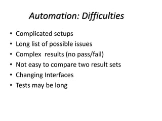 Automation: Difficulties
• Complicated setups
• Long list of possible issues
• Complex results (no pass/fail)
• Not easy to compare two result sets
• Changing Interfaces
• Tests may be long
 