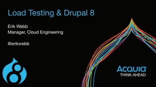 Load Testing & Drupal 8
Erik Webb

Manager, Cloud Engineering

@erikwebb
 