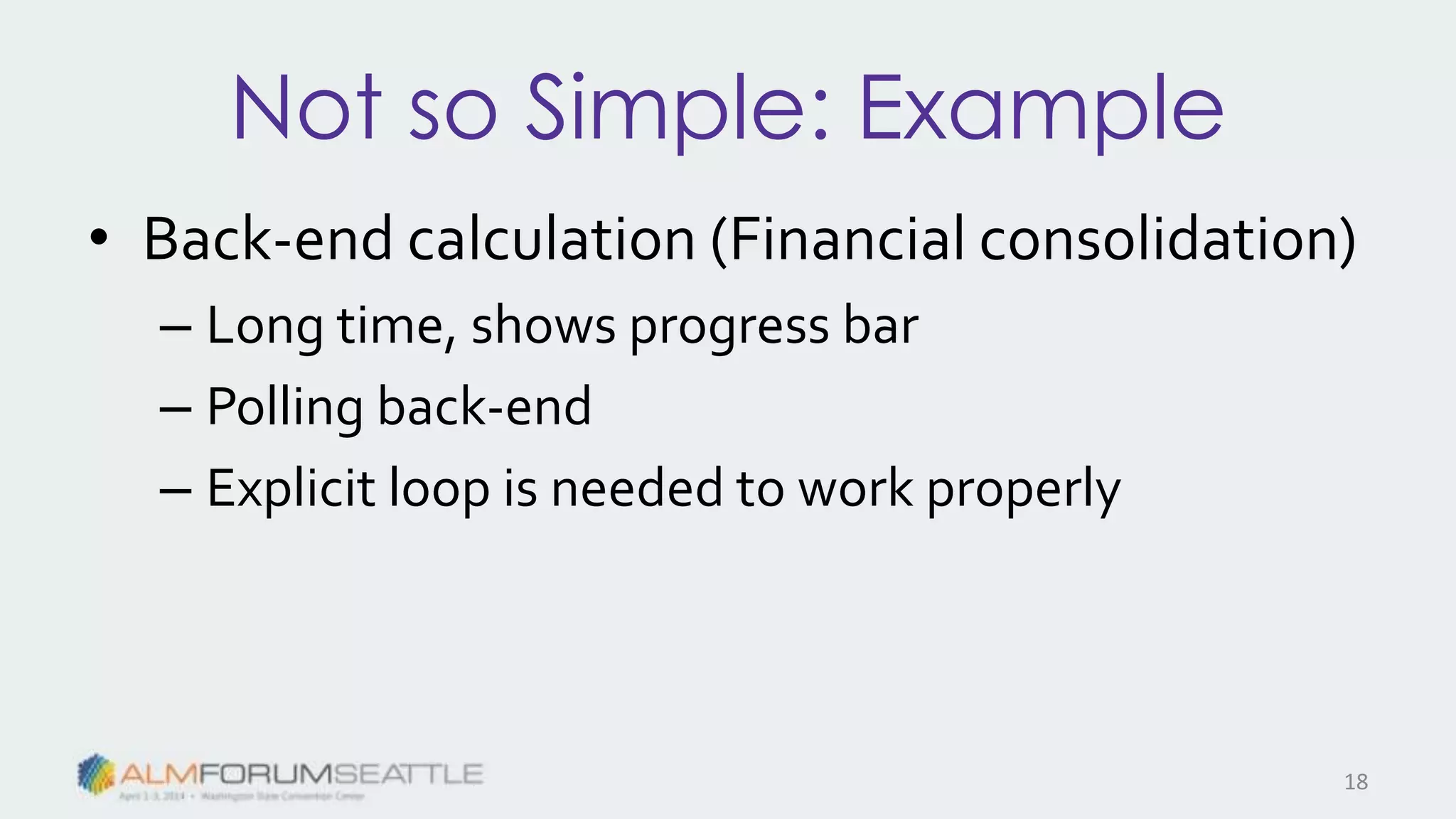 Not so Simple: Example
• Back-end calculation (Financial consolidation)
– Long time, shows progress bar
– Polling back-end
– Explicit loop is needed to work properly
18
 