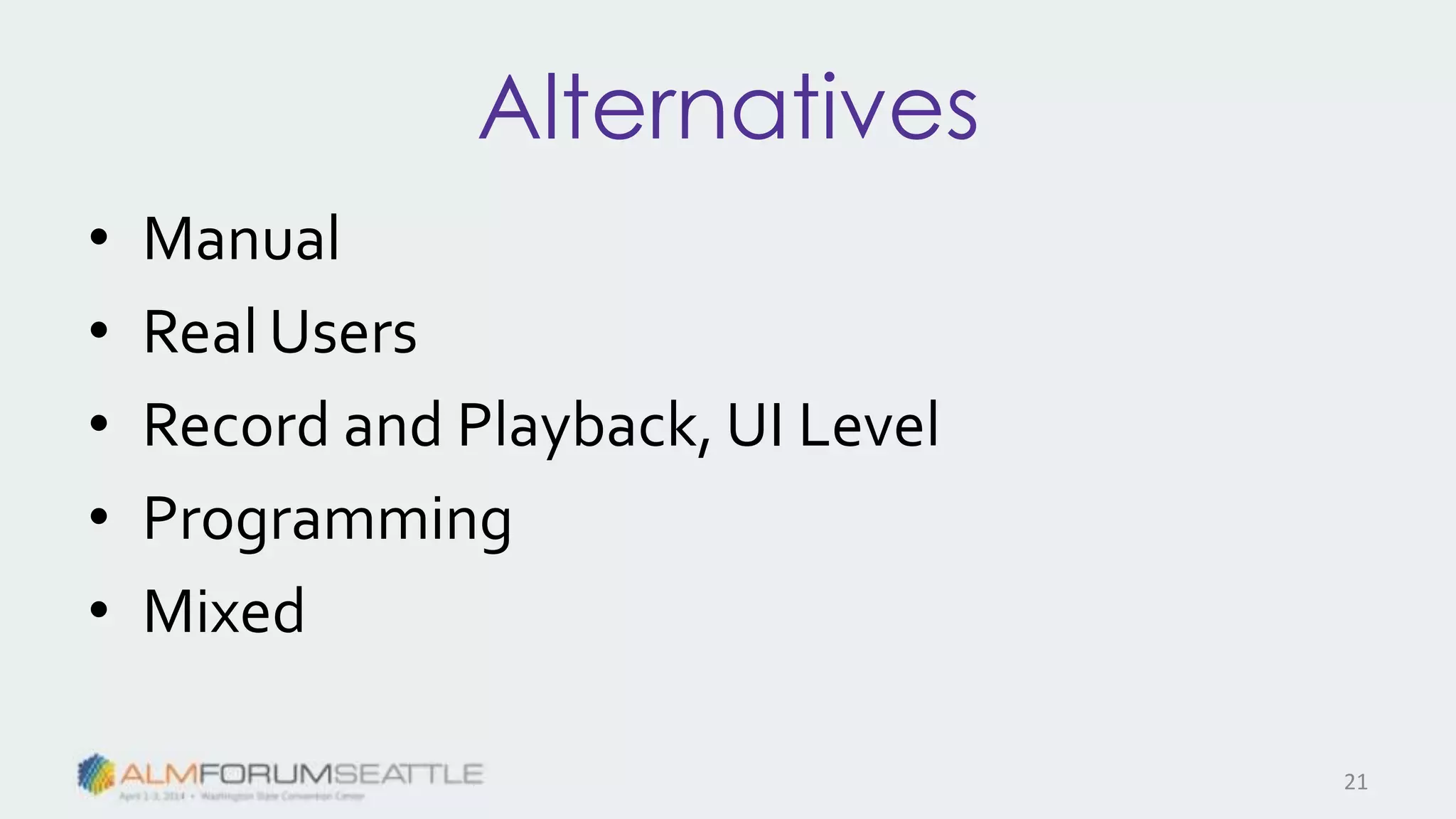 Alternatives
• Manual
• Real Users
• Record and Playback, UI Level
• Programming
• Mixed
21
 