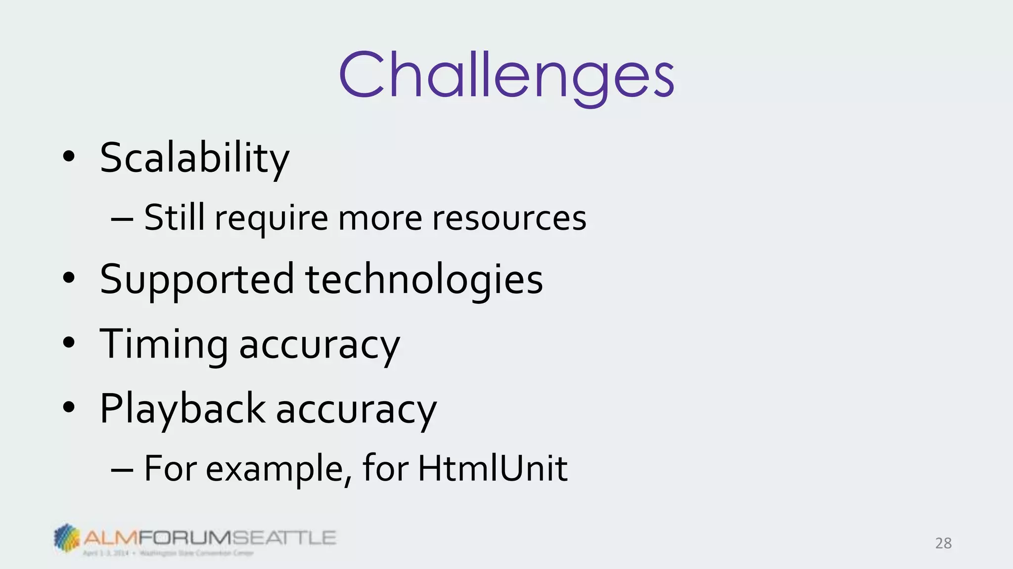 Challenges
• Scalability
– Still require more resources
• Supported technologies
• Timing accuracy
• Playback accuracy
– For example, for HtmlUnit
28
 