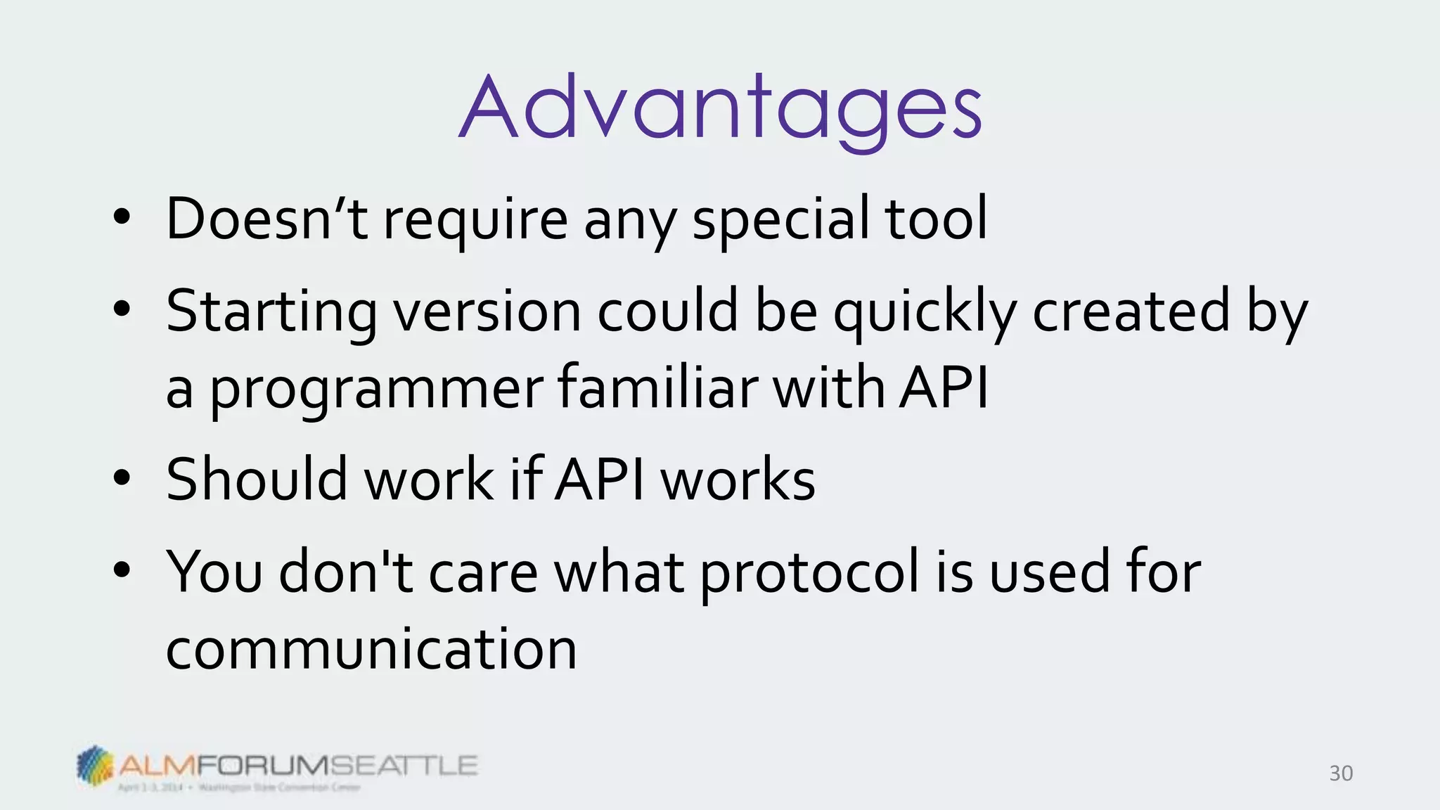 Advantages
• Doesn’t require any special tool
• Starting version could be quickly created by
a programmer familiar with API
• Should work if API works
• You don't care what protocol is used for
communication
30
 