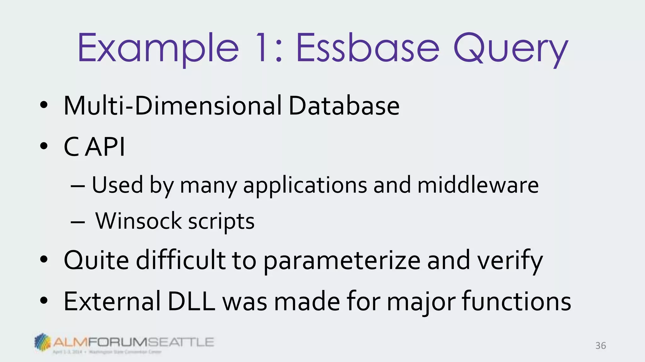 Example 1: Essbase Query
• Multi-Dimensional Database
• C API
– Used by many applications and middleware
– Winsock scripts
• Quite difficult to parameterize and verify
• External DLL was made for major functions
36
 