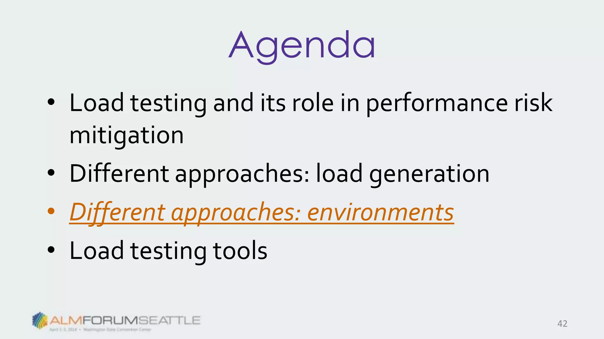 Agenda
• Load testing and its role in performance risk
mitigation
• Different approaches: load generation
• Different approaches: environments
• Load testing tools
42
 
