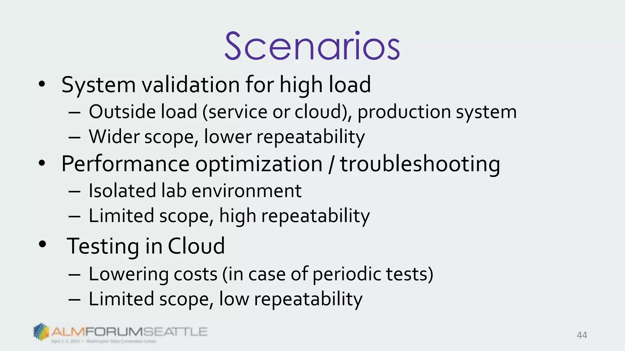 Scenarios
• System validation for high load
– Outside load (service or cloud), production system
– Wider scope, lower repeatability
• Performance optimization / troubleshooting
– Isolated lab environment
– Limited scope, high repeatability
• Testing in Cloud
– Lowering costs (in case of periodic tests)
– Limited scope, low repeatability
44
 