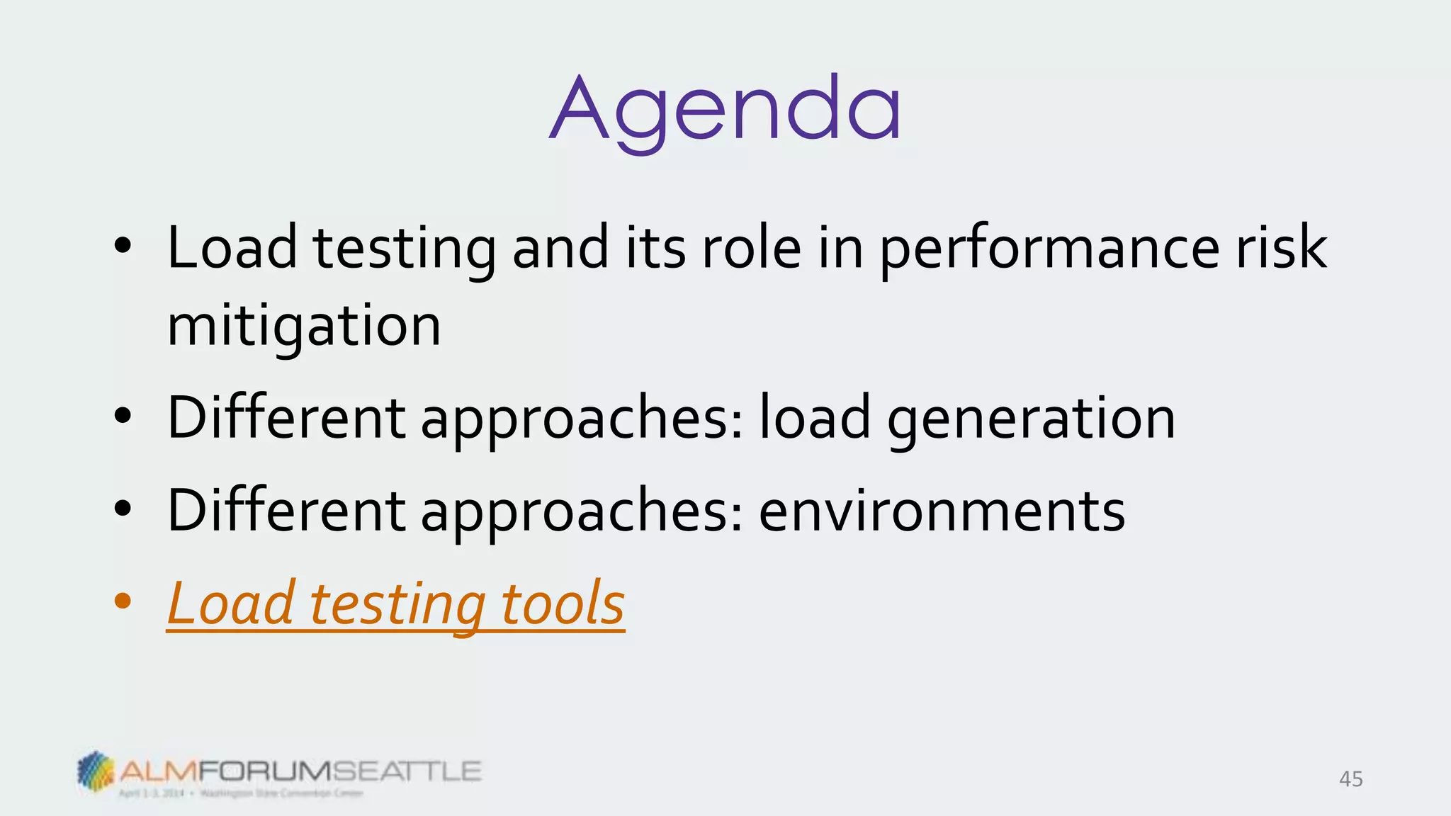 Agenda
• Load testing and its role in performance risk
mitigation
• Different approaches: load generation
• Different approaches: environments
• Load testing tools
45
 