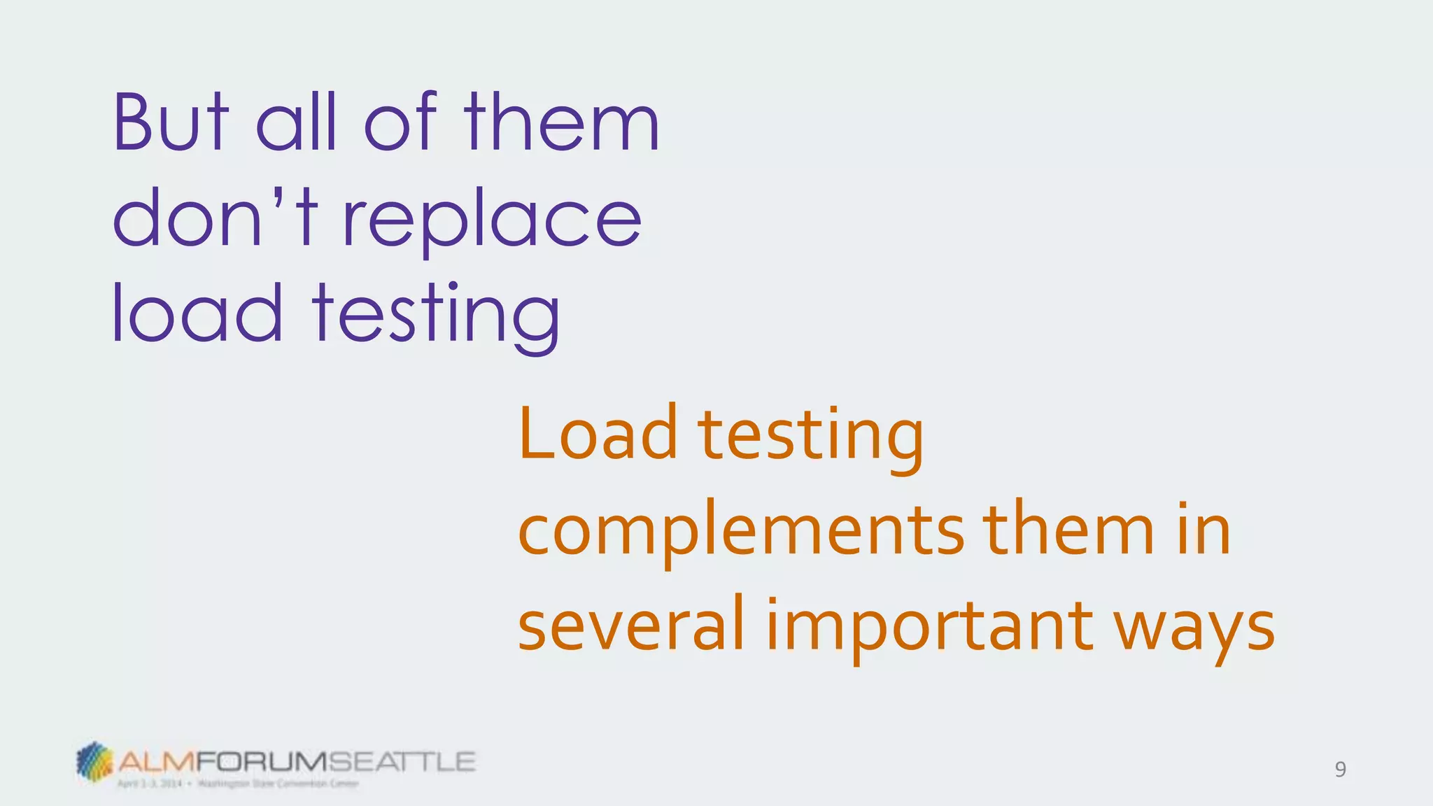 But all of them
don’t replace
load testing
Load testing
complements them in
several important ways
9
 