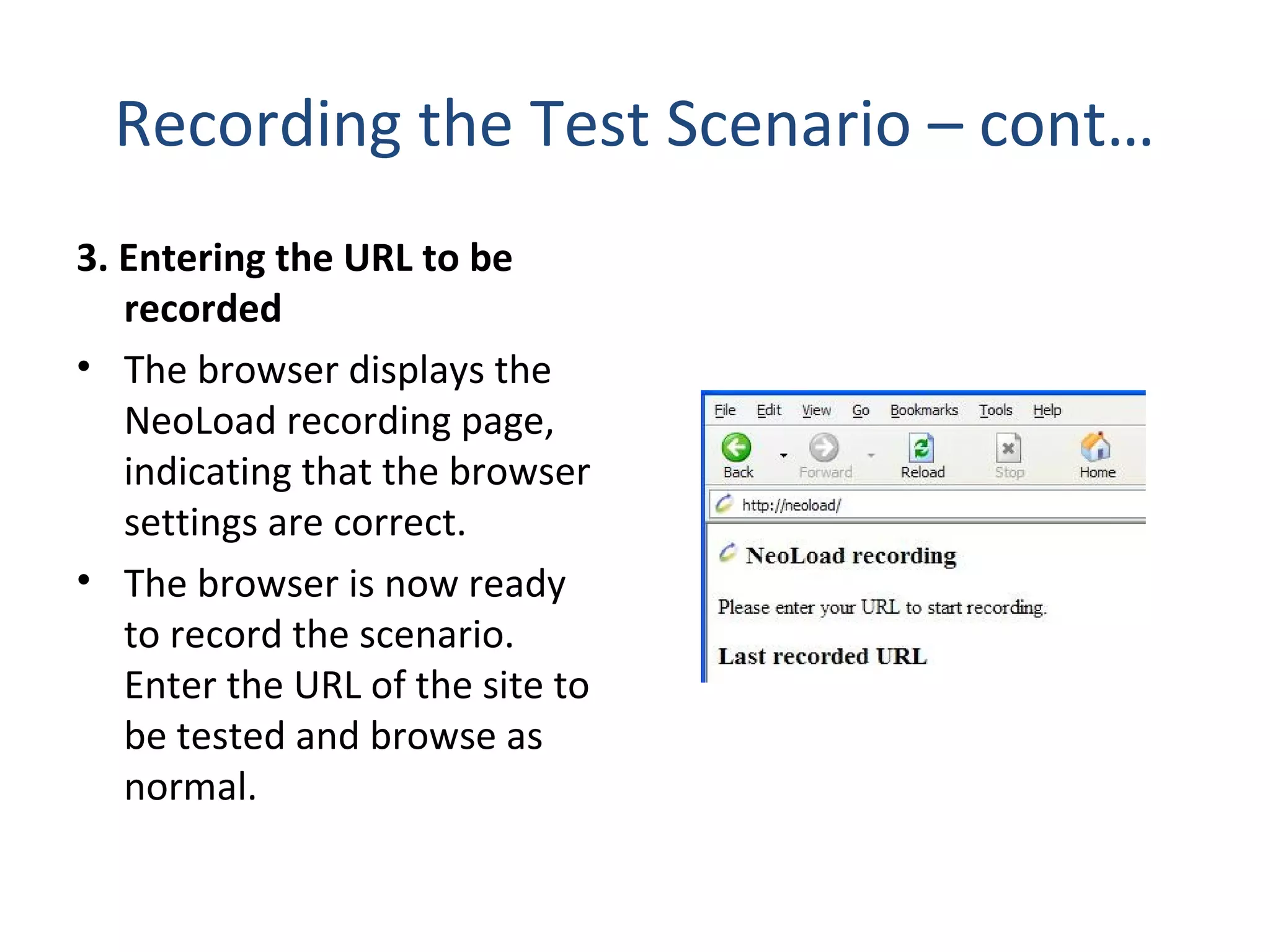 Recording the Test Scenario – cont…
3. Entering the URL to be
recorded
• The browser displays the
NeoLoad recording page,
indicating that the browser
settings are correct.
• The browser is now ready
to record the scenario.
Enter the URL of the site to
be tested and browse as
normal.
 