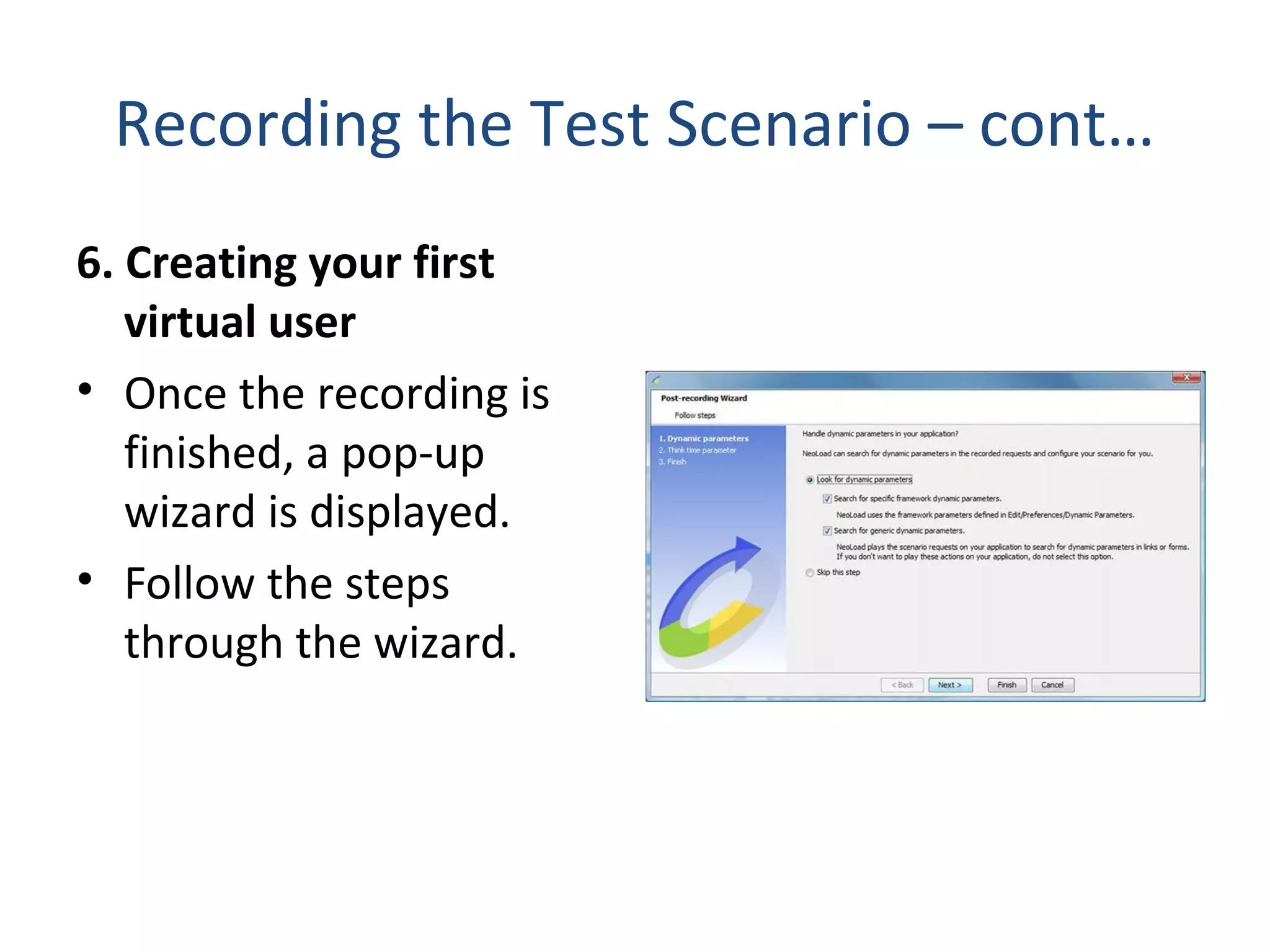 Recording the Test Scenario – cont…
6. Creating your first
virtual user
• Once the recording is
finished, a pop-up
wizard is displayed.
• Follow the steps
through the wizard.
 