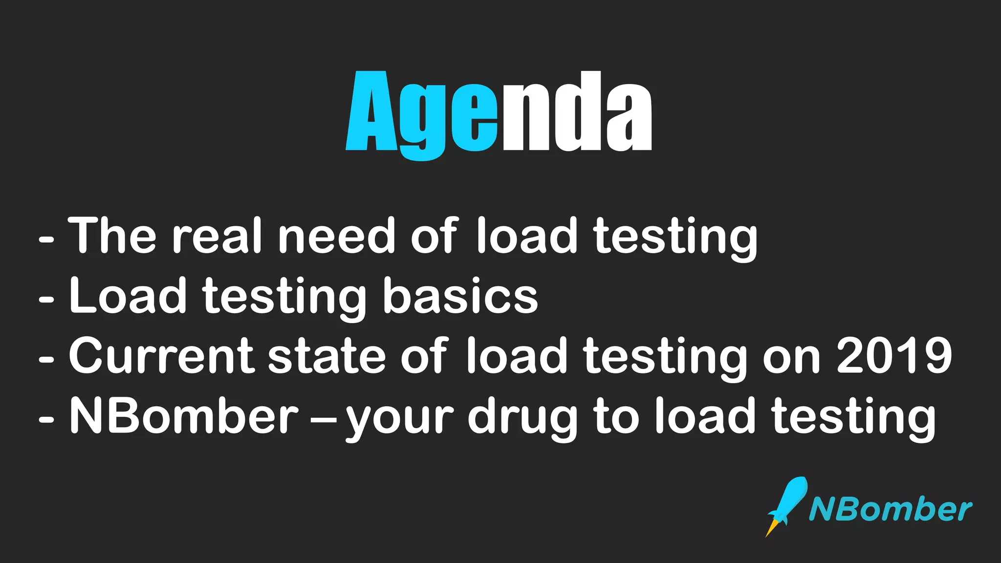 Agenda
- The real need of load testing
- Load testing basics
- Current state of load testing on 2019
- NBomber – your drug to load testing
 