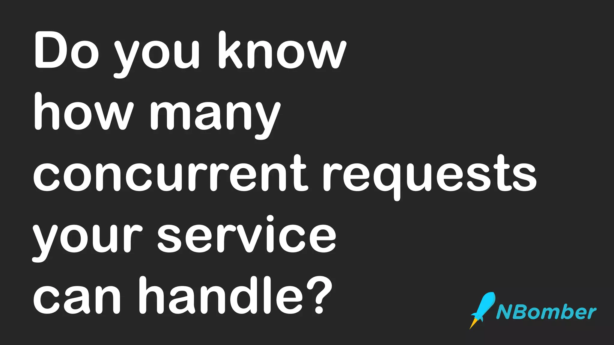 Do you know
how many
concurrent requests
your service
can handle?
 