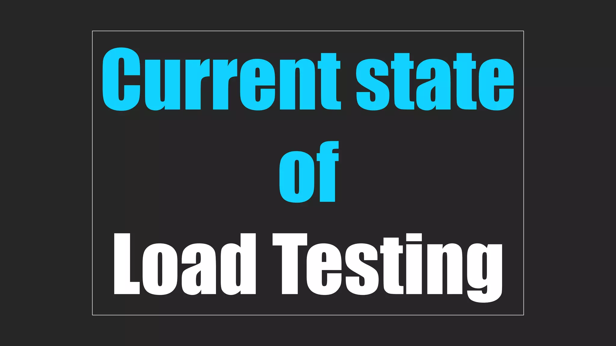 Current state
of
Load Testing
 