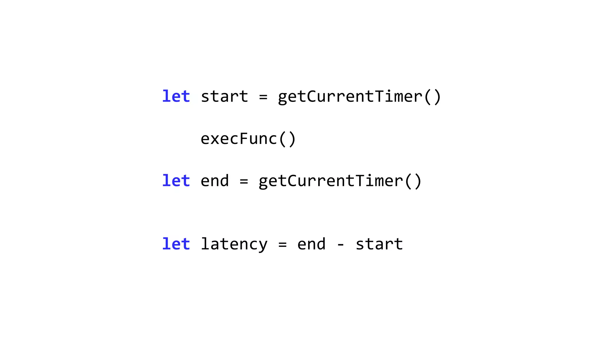 let start = getCurrentTimer()
execFunc()
let end = getCurrentTimer()
let latency = end - start
 