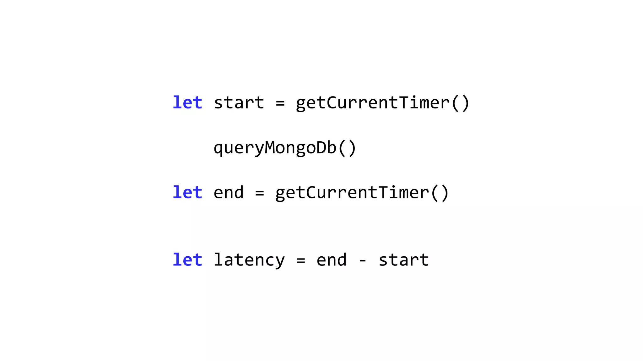let start = getCurrentTimer()
queryMongoDb()
let end = getCurrentTimer()
let latency = end - start
 