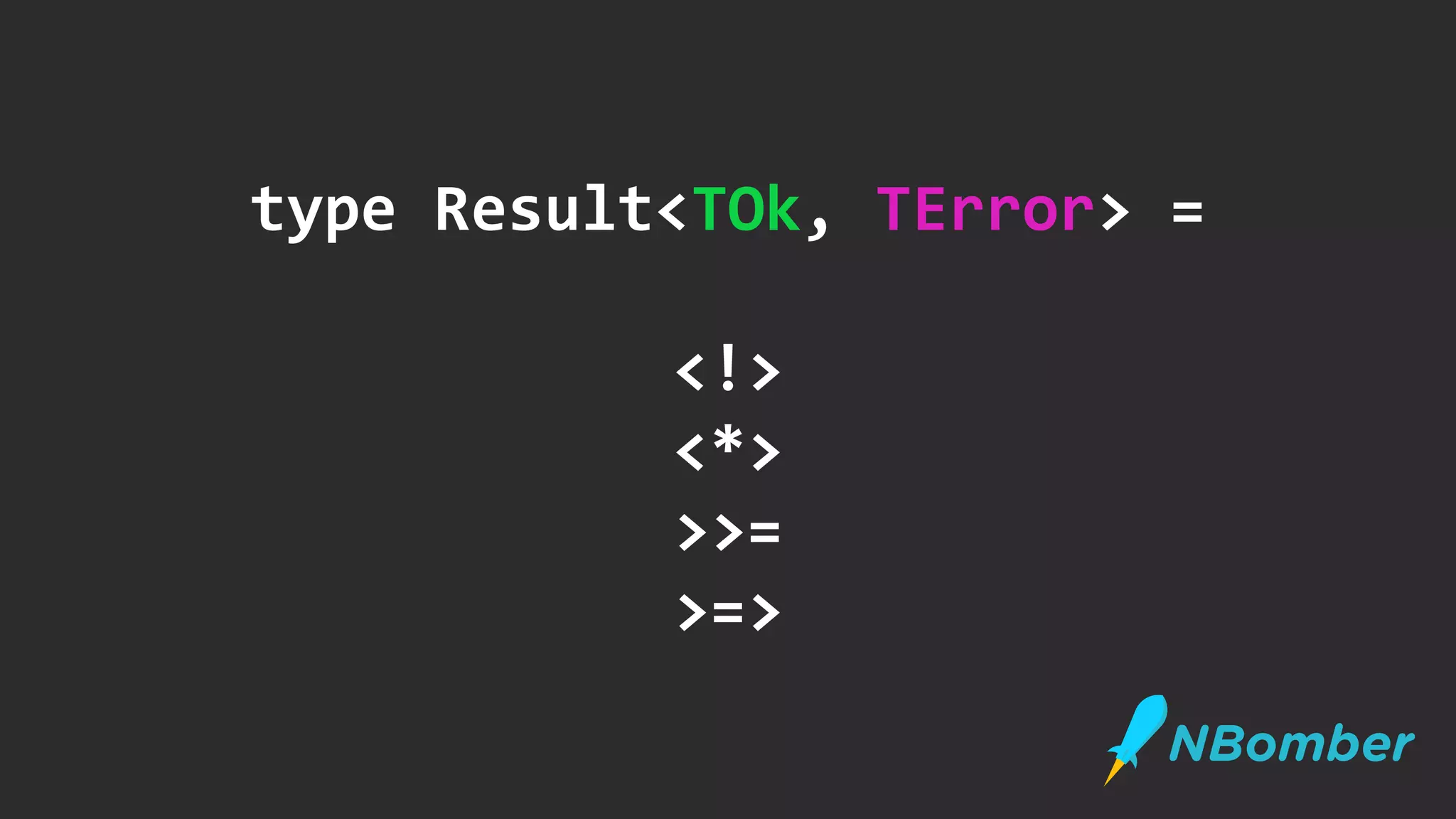 type Result<TOk, TError> =
<!>
<*>
>>=
>=>
 
