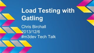 Load Testing with
Gatling
Chris Birchall
2013/12/6
#m3dev Tech Talk

 