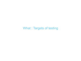 What : Targets of testing
 