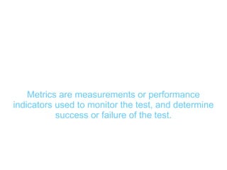 Metrics (1)


    Metrics are measurements or performance
indicators used to monitor the test, and determine
           success or failure of the test.
 