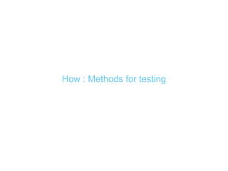 How : Methods for testing
 