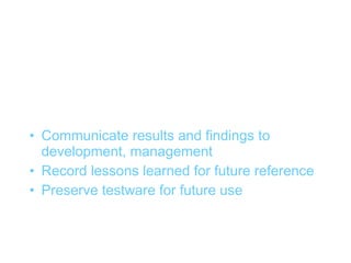 Results (3)


• Communicate results and findings to
  development, management
• Record lessons learned for future reference
• Preserve testware for future use
 